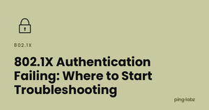 802.1X Authentication Failing: Where to Start Troubleshooting