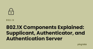 802.1X Components Explained: Supplicant, Authenticator, and Authentication Server