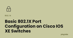 Basic 802.1X Port Configuration on Cisco IOS XE Switches