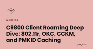 C9800 Client Roaming Deep Dive: 802.11r, OKC, CCKM, and PMKID Caching