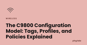 The C9800 Configuration Model: Tags, Profiles, and Policies Explained