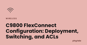 C9800 FlexConnect Configuration: Deployment, Switching, and ACLs