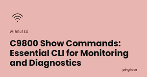 C9800 Show Commands: Essential CLI for Monitoring and Diagnostics