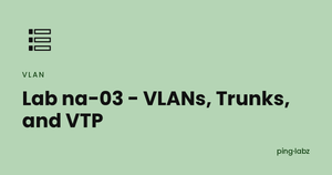 Lab na-03 - VLANs, Trunks, and VTP