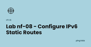 Lab nf-08 - Configure IPv6 Static Routes
