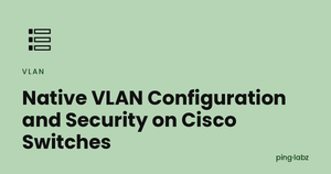 Native VLAN Configuration and Security on Cisco Switches