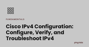 Cisco IPv4 Configuration: Configure, Verify, and Troubleshoot IPv4