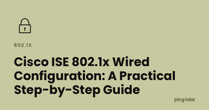 Cisco ISE 802.1x Wired Configuration: A Practical Step-by-Step Guide