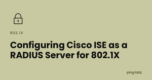 Configuring Cisco ISE as a RADIUS Server for 802.1X