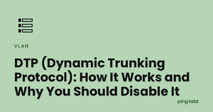 DTP (Dynamic Trunking Protocol): How It Works and Why You Should Disable It