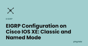 EIGRP Configuration on Cisco IOS XE: Classic and Named Mode