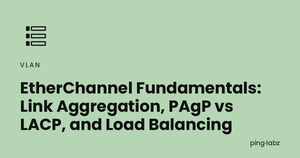 EtherChannel Fundamentals: Link Aggregation, PAgP vs LACP, and Load Balancing