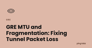 GRE MTU and Fragmentation: Fixing Tunnel Packet Loss