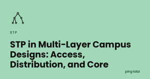 STP in Multi-Layer Campus Designs: Access, Distribution, and Core